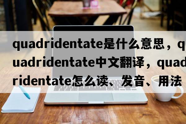 quadridentate是什么意思，quadridentate中文翻譯，quadridentate怎么讀、發(fā)音、用法及例句