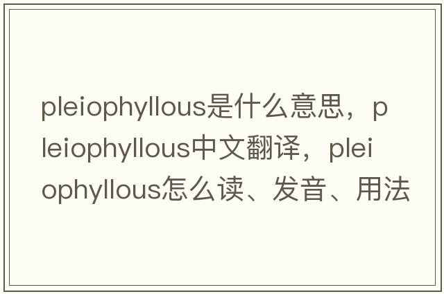 pleiophyllous是什么意思，pleiophyllous中文翻譯，pleiophyllous怎么讀、發(fā)音、用法及例句