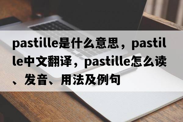 pastille是什么意思，pastille中文翻譯，pastille怎么讀、發(fā)音、用法及例句