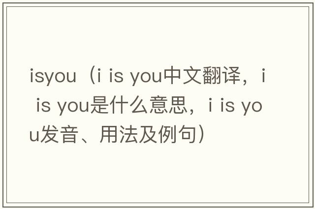 isyou（i is you中文翻譯，i is you是什么意思，i is you發(fā)音、用法及例句）