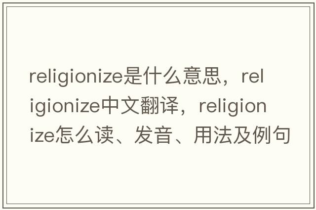 religionize是什么意思，religionize中文翻譯，religionize怎么讀、發(fā)音、用法及例句