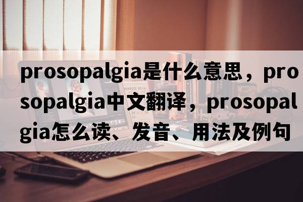 prosopalgia是什么意思，prosopalgia中文翻譯，prosopalgia怎么讀、發(fā)音、用法及例句