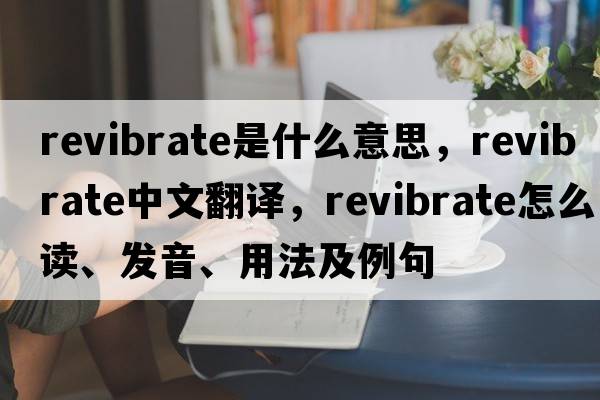 revibrate是什么意思，revibrate中文翻譯，revibrate怎么讀、發(fā)音、用法及例句