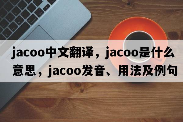 jacoo中文翻譯，jacoo是什么意思，jacoo發(fā)音、用法及例句