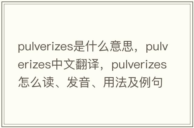 pulverizes是什么意思，pulverizes中文翻譯，pulverizes怎么讀、發(fā)音、用法及例句