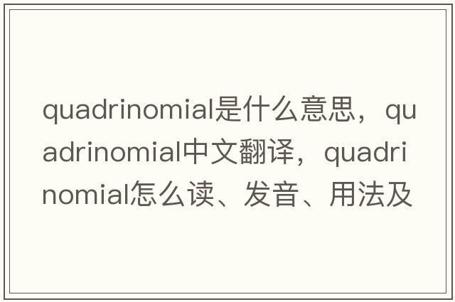 quadrinomial是什么意思，quadrinomial中文翻譯，quadrinomial怎么讀、發(fā)音、用法及例句