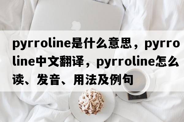 pyrroline是什么意思，pyrroline中文翻譯，pyrroline怎么讀、發(fā)音、用法及例句