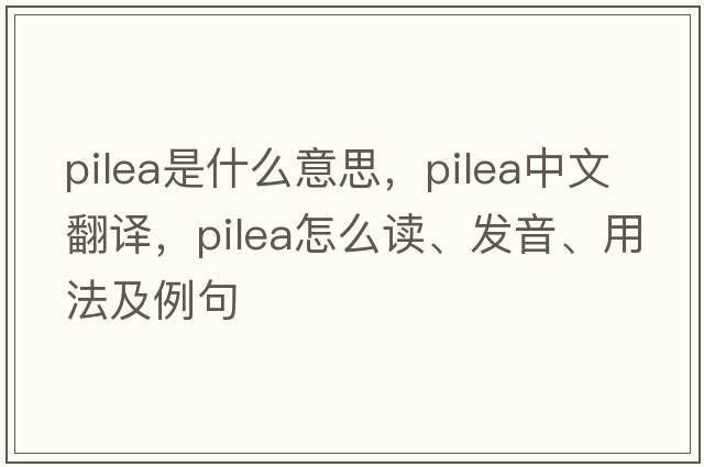 Pilea是什么意思，Pilea中文翻譯，Pilea怎么讀、發(fā)音、用法及例句
