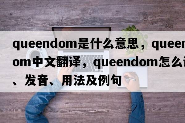 queendom是什么意思，queendom中文翻譯，queendom怎么讀、發(fā)音、用法及例句