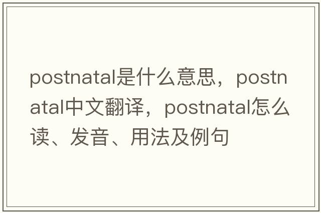 postnatal是什么意思，postnatal中文翻譯，postnatal怎么讀、發(fā)音、用法及例句