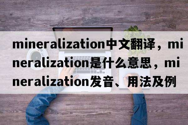 mineralization中文翻譯，mineralization是什么意思，mineralization發(fā)音、用法及例句