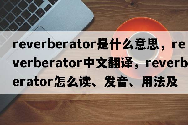 reverberator是什么意思，reverberator中文翻譯，reverberator怎么讀、發(fā)音、用法及例句