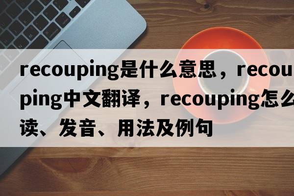 recouping是什么意思，recouping中文翻譯，recouping怎么讀、發(fā)音、用法及例句