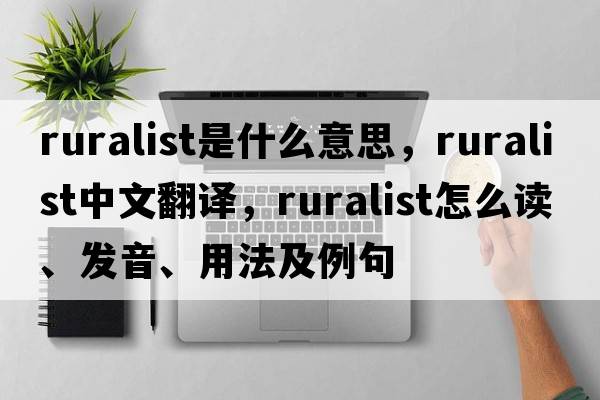 ruralist是什么意思，ruralist中文翻譯，ruralist怎么讀、發(fā)音、用法及例句