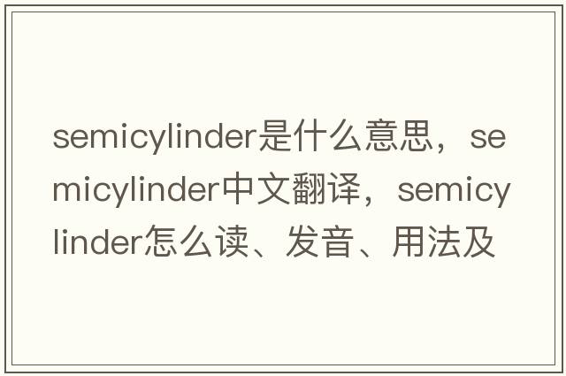 semicylinder是什么意思，semicylinder中文翻譯，semicylinder怎么讀、發(fā)音、用法及例句