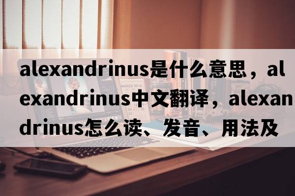 Alexandrinus是什么意思，Alexandrinus中文翻譯，Alexandrinus怎么讀、發(fā)音、用法及例句