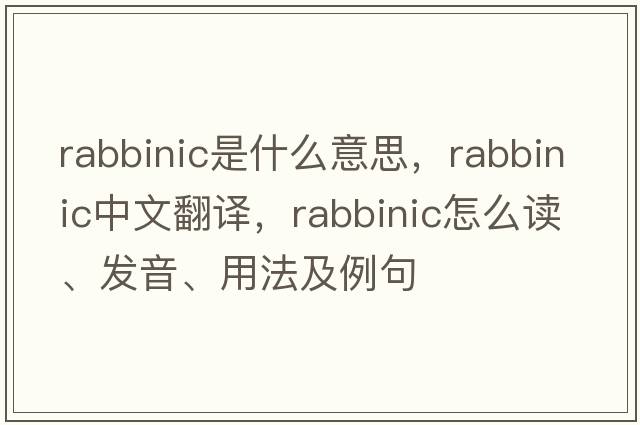 rabbinic是什么意思，rabbinic中文翻譯，rabbinic怎么讀、發(fā)音、用法及例句