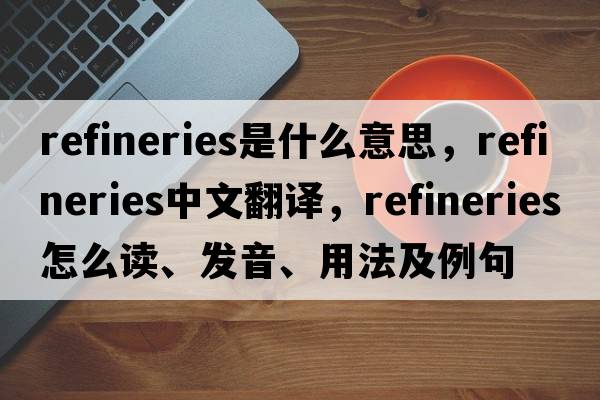 refineries是什么意思，refineries中文翻譯，refineries怎么讀、發(fā)音、用法及例句