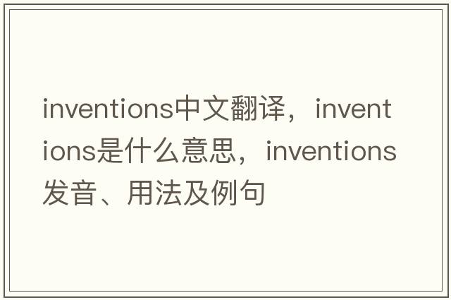 inventions中文翻譯，inventions是什么意思，inventions發(fā)音、用法及例句
