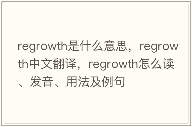 regrowth是什么意思，regrowth中文翻譯，regrowth怎么讀、發(fā)音、用法及例句