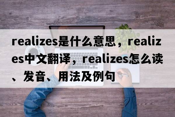 realizes是什么意思，realizes中文翻譯，realizes怎么讀、發(fā)音、用法及例句