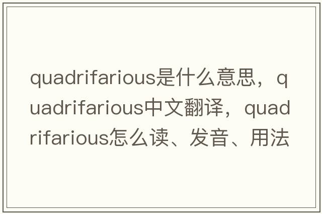 quadrifarious是什么意思，quadrifarious中文翻譯，quadrifarious怎么讀、發(fā)音、用法及例句