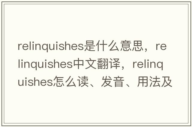 relinquishes是什么意思，relinquishes中文翻譯，relinquishes怎么讀、發(fā)音、用法及例句