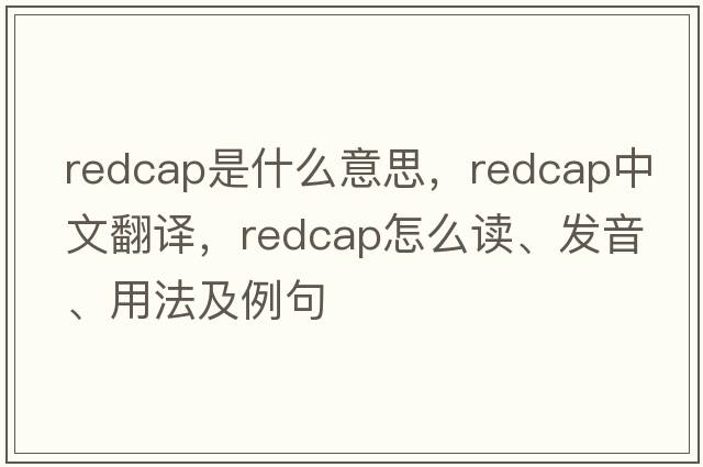 redcap是什么意思，redcap中文翻譯，redcap怎么讀、發(fā)音、用法及例句