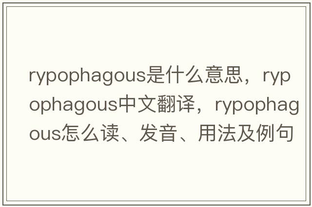 rypophagous是什么意思，rypophagous中文翻譯，rypophagous怎么讀、發(fā)音、用法及例句