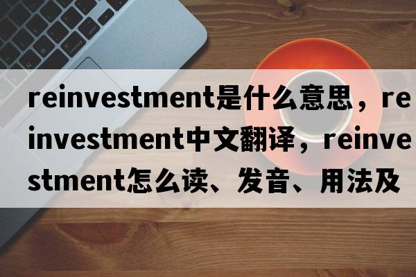reinvestment是什么意思，reinvestment中文翻譯，reinvestment怎么讀、發(fā)音、用法及例句