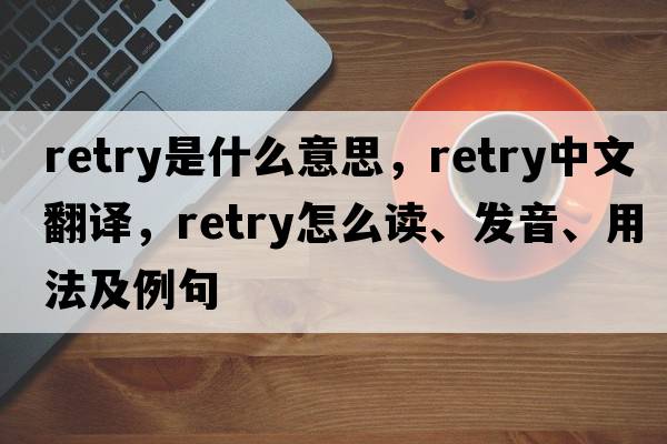 retry是什么意思，retry中文翻譯，retry怎么讀、發(fā)音、用法及例句