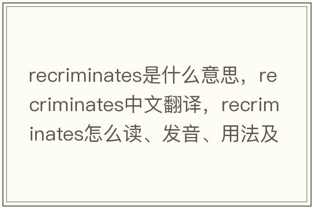 recriminates是什么意思，recriminates中文翻譯，recriminates怎么讀、發(fā)音、用法及例句
