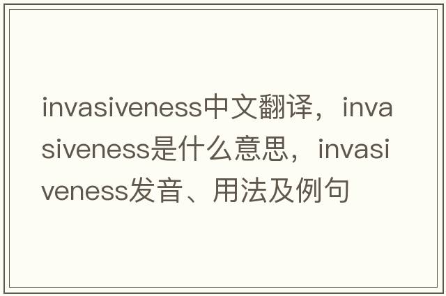invasiveness中文翻譯，invasiveness是什么意思，invasiveness發(fā)音、用法及例句