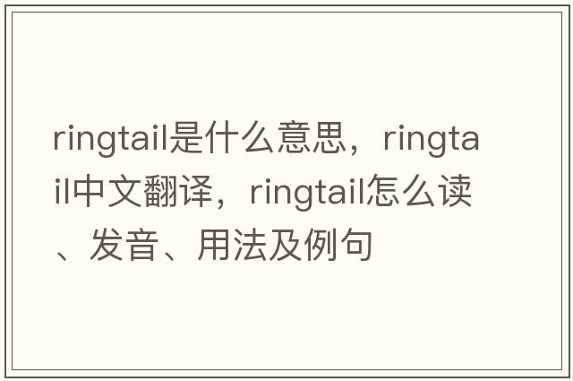 ringtail是什么意思，ringtail中文翻譯，ringtail怎么讀、發(fā)音、用法及例句