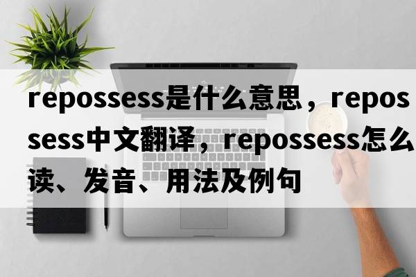 repossess是什么意思，repossess中文翻譯，repossess怎么讀、發(fā)音、用法及例句