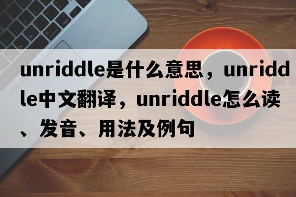 unriddle是什么意思，unriddle中文翻譯，unriddle怎么讀、發(fā)音、用法及例句