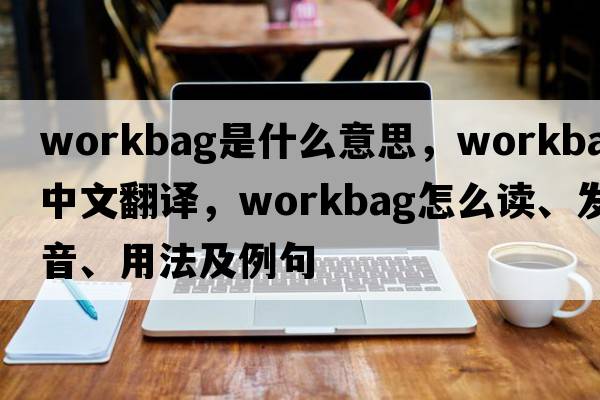 workbag是什么意思，workbag中文翻譯，workbag怎么讀、發(fā)音、用法及例句