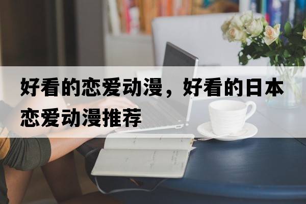 好看的戀愛(ài)動(dòng)漫，好看的日本戀愛(ài)動(dòng)漫推薦