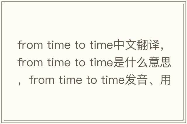 from time to time中文翻譯，from time to time是什么意思，from time to time發(fā)音、用法及例句