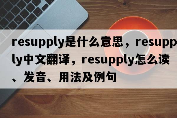 resupply是什么意思，resupply中文翻譯，resupply怎么讀、發(fā)音、用法及例句