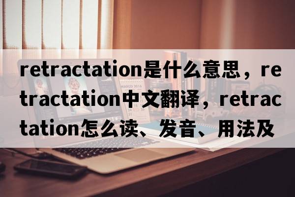 retractation是什么意思，retractation中文翻譯，retractation怎么讀、發(fā)音、用法及例句