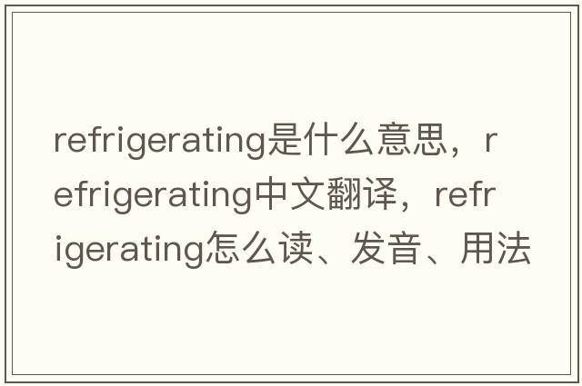 refrigerating是什么意思，refrigerating中文翻譯，refrigerating怎么讀、發(fā)音、用法及例句