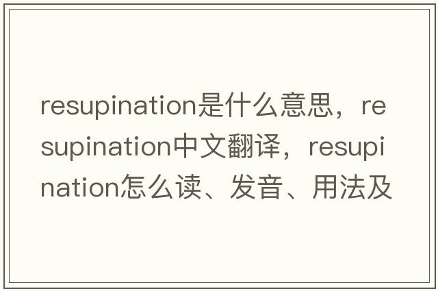 resupination是什么意思，resupination中文翻譯，resupination怎么讀、發(fā)音、用法及例句
