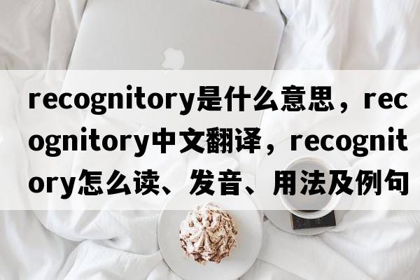recognitory是什么意思，recognitory中文翻譯，recognitory怎么讀、發(fā)音、用法及例句