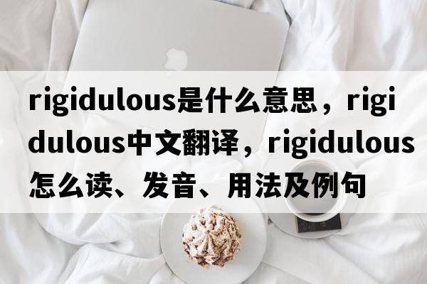 rigidulous是什么意思，rigidulous中文翻譯，rigidulous怎么讀、發(fā)音、用法及例句