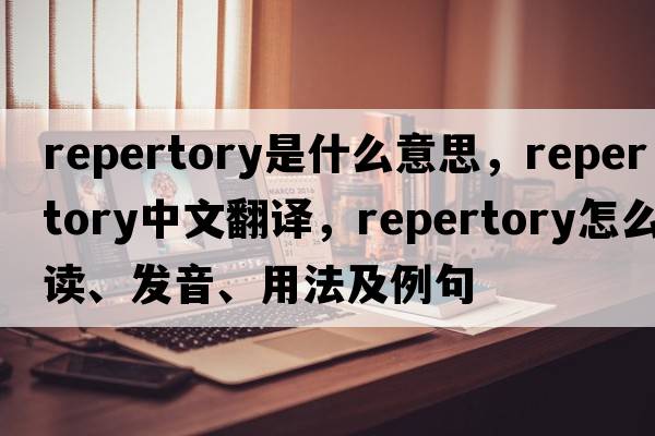 repertory是什么意思，repertory中文翻譯，repertory怎么讀、發(fā)音、用法及例句