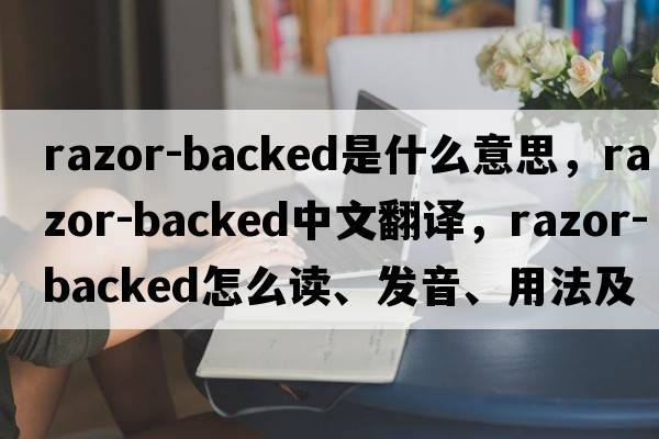 razor-backed是什么意思，razor-backed中文翻譯，razor-backed怎么讀、發(fā)音、用法及例句
