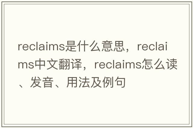 reclaims是什么意思，reclaims中文翻譯，reclaims怎么讀、發(fā)音、用法及例句