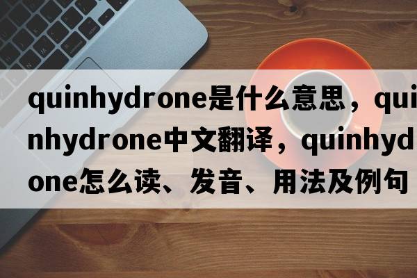 quinhydrone是什么意思，quinhydrone中文翻譯，quinhydrone怎么讀、發(fā)音、用法及例句