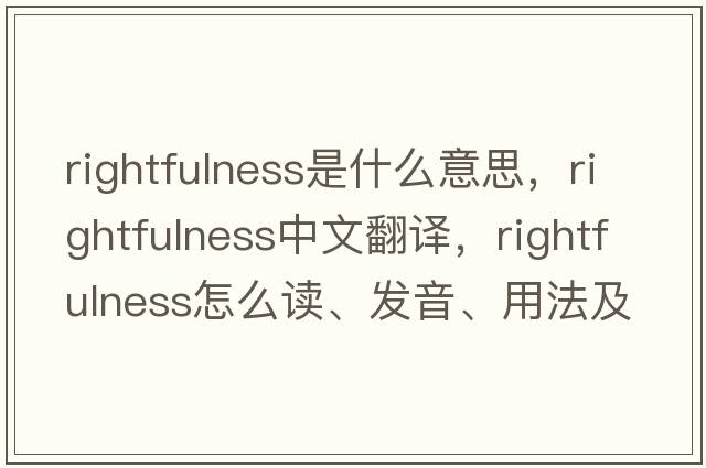 rightfulness是什么意思，rightfulness中文翻譯，rightfulness怎么讀、發(fā)音、用法及例句